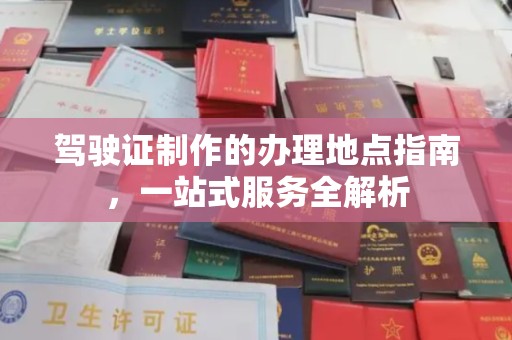 大岭山驾驶证制作的办理地点指南，一站式服务全解析